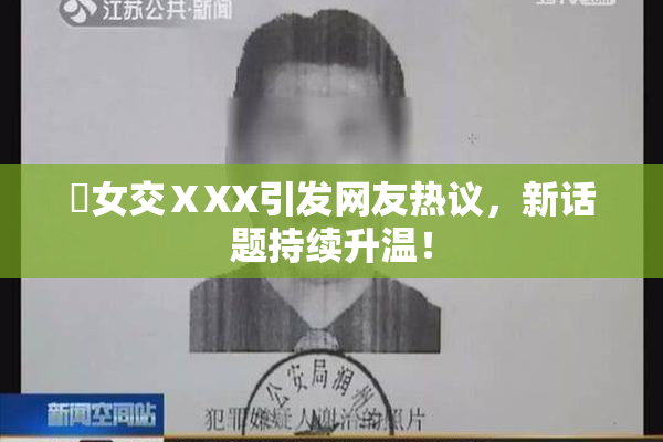 乣女交ⅩXX引发网友热议，新话题持续升温！