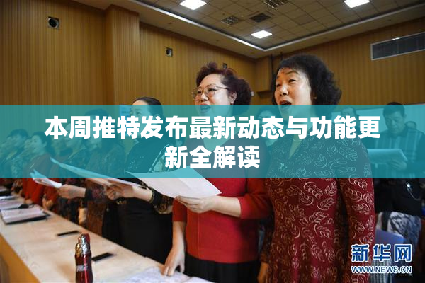 本周推特发布最新动态与功能更新全解读
