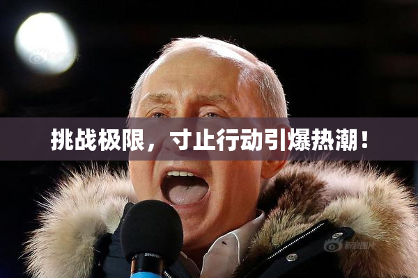 挑战极限，寸止行动引爆热潮！
