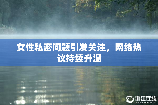 女性私密问题引发关注，网络热议持续升温