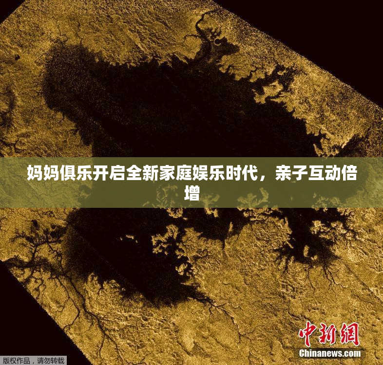 妈妈俱乐开启全新家庭娱乐时代，亲子互动倍增