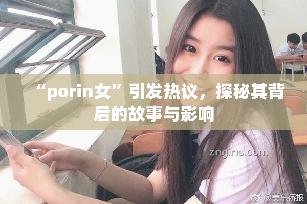 “porin女”引发热议，探秘其背后的故事与影响