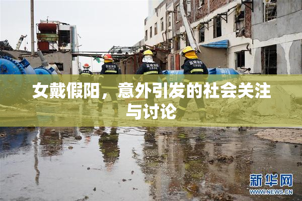 女戴假阳，意外引发的社会关注与讨论