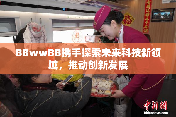BBwwBB携手探索未来科技新领域，推动创新发展
