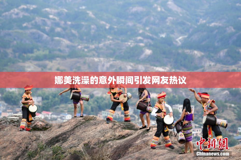 娜美洗澡的意外瞬间引发网友热议