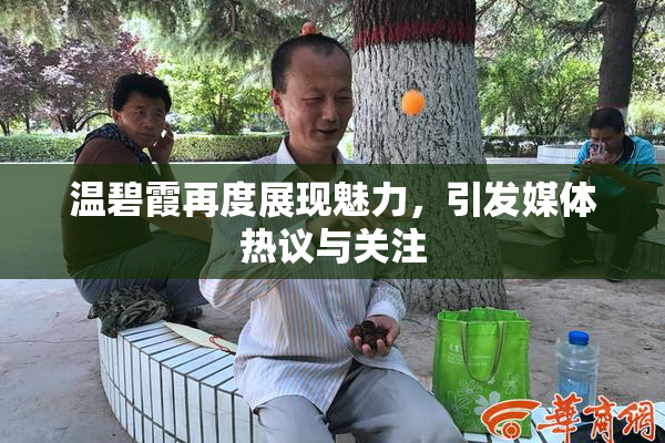温碧霞再度展现魅力，引发媒体热议与关注