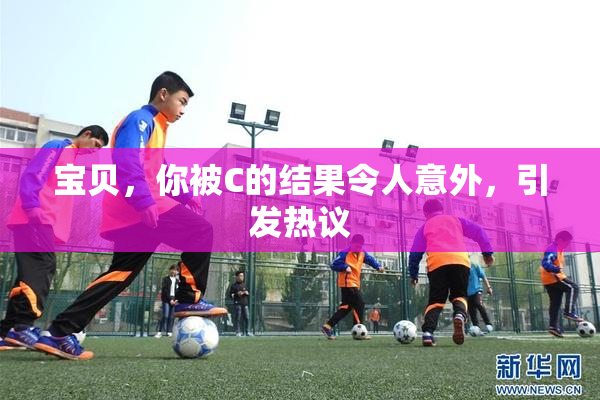 宝贝，你被C的结果令人意外，引发热议