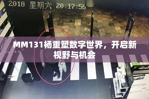 MM131杨重塑数字世界，开启新视野与机会