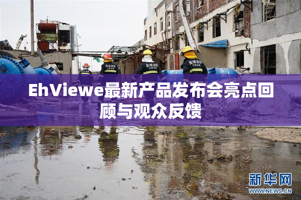 EhViewe最新产品发布会亮点回顾与观众反馈