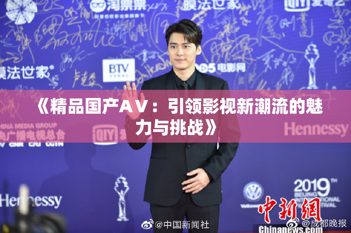 《精品国产AⅤ：引领影视新潮流的魅力与挑战》