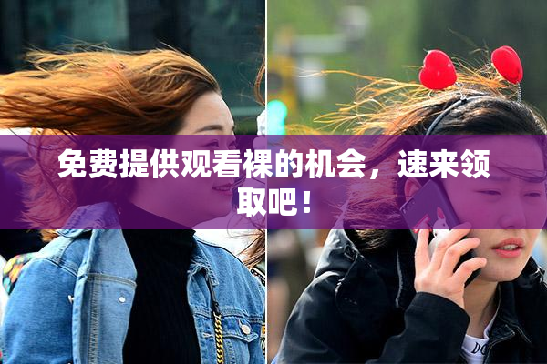 免费提供观看裸的机会，速来领取吧！