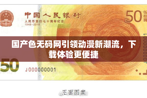 国产色无码网引领动漫新潮流，下载体验更便捷