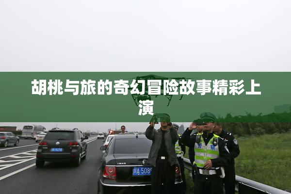 胡桃与旅的奇幻冒险故事精彩上演