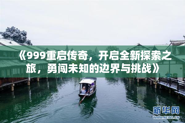 《999重启传奇，开启全新探索之旅，勇闯未知的边界与挑战》