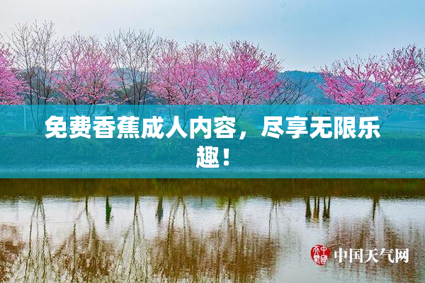 免费香蕉成人内容，尽享无限乐趣！