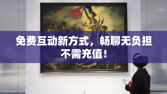 免费互动新方式，畅聊无负担不需充值！