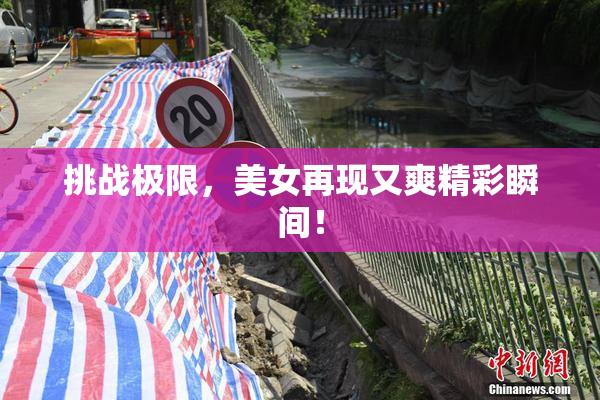 挑战极限，美女再现又爽精彩瞬间！
