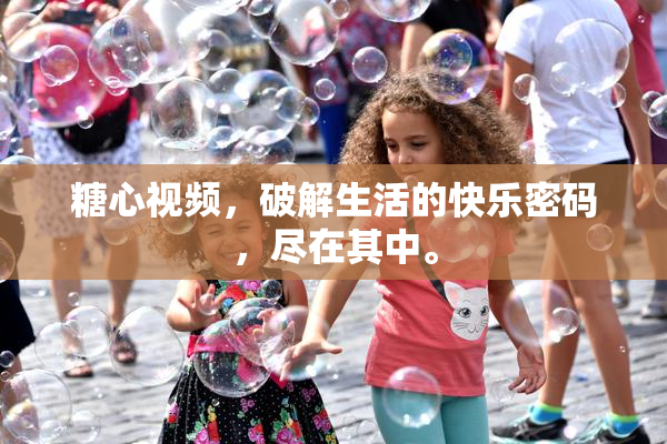 糖心视频，破解生活的快乐密码，尽在其中。
