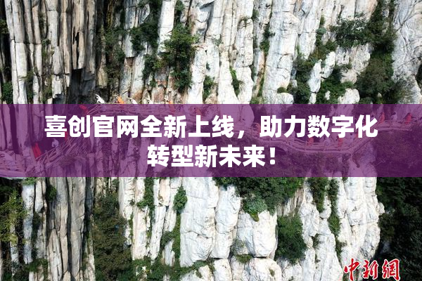 喜创官网全新上线，助力数字化转型新未来！