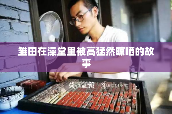 雏田在澡堂里被高猛然晾晒的故事