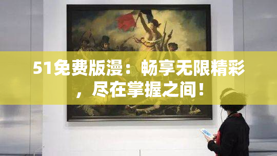 51免费版漫：畅享无限精彩，尽在掌握之间！