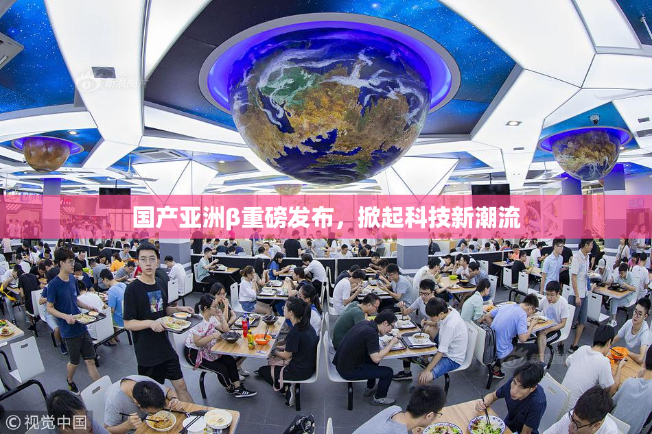 国产亚洲β重磅发布，掀起科技新潮流