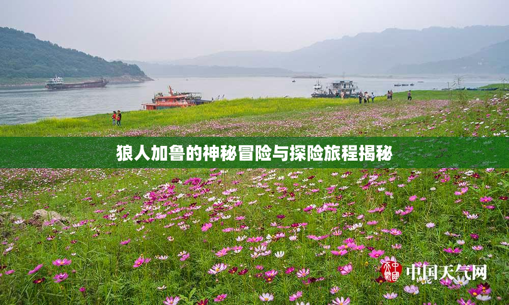 狼人加鲁的神秘冒险与探险旅程揭秘