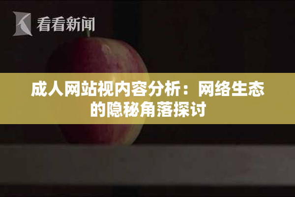 成人网站视内容分析：网络生态的隐秘角落探讨