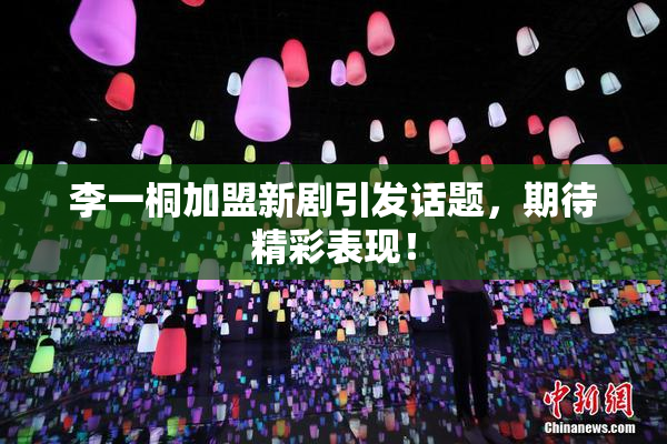 李一桐加盟新剧引发话题，期待精彩表现！