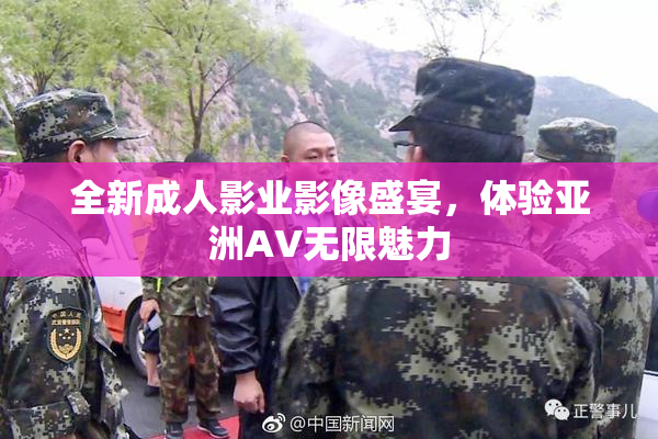 全新成人影业影像盛宴，体验亚洲AV无限魅力