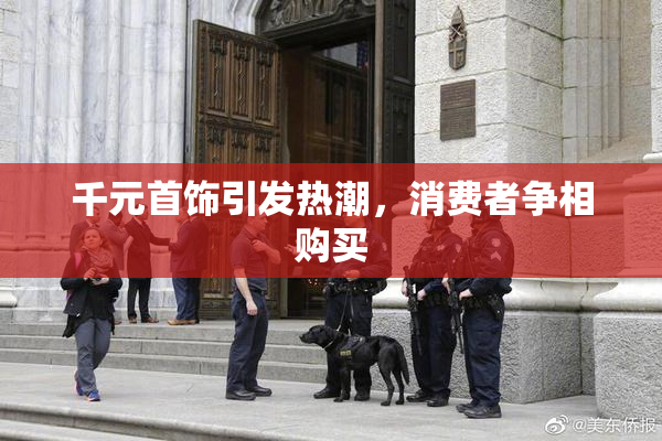 千元首饰引发热潮，消费者争相购买