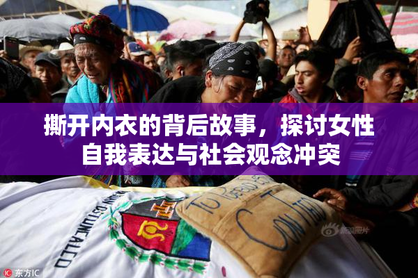撕开内衣的背后故事，探讨女性自我表达与社会观念冲突