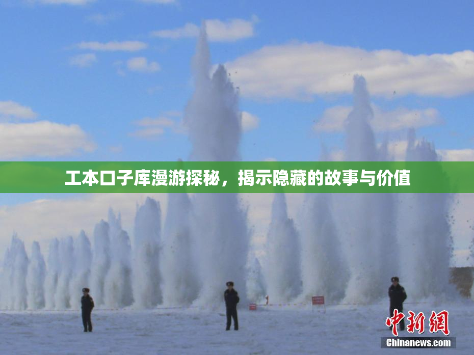 工本口子库漫游探秘，揭示隐藏的故事与价值