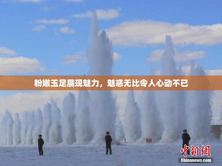 粉嫩玉足展现魅力，魅惑无比令人心动不已