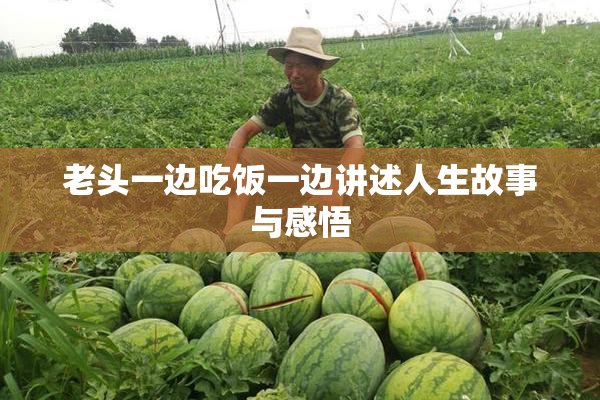 老头一边吃饭一边讲述人生故事与感悟
