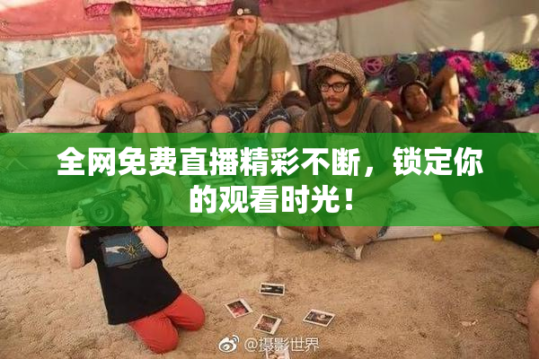 全网免费直播精彩不断，锁定你的观看时光！