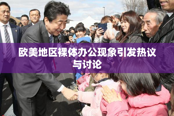 欧美地区裸体办公现象引发热议与讨论