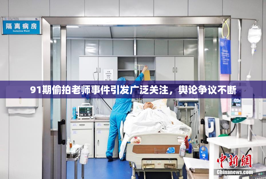 91期偷拍老师事件引发广泛关注，舆论争议不断