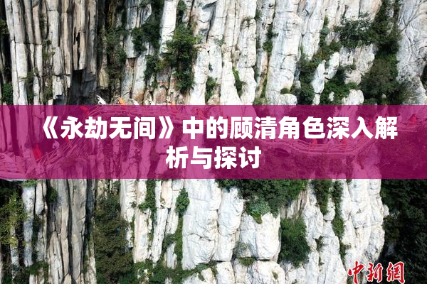 《永劫无间》中的顾清角色深入解析与探讨