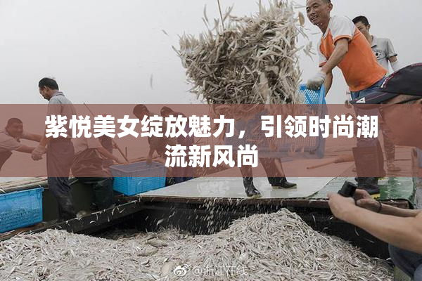 紫悦美女绽放魅力，引领时尚潮流新风尚