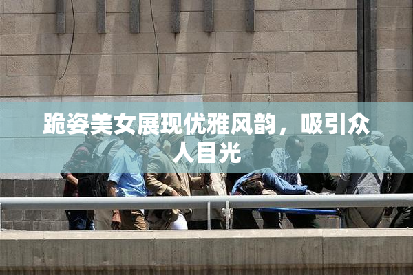 跪姿美女展现优雅风韵，吸引众人目光