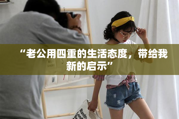 “老公用四重的生活态度，带给我新的启示”