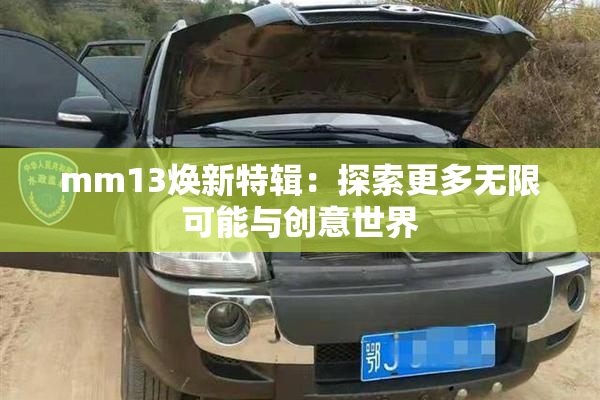 mm13焕新特辑：探索更多无限可能与创意世界