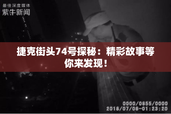 捷克街头74号探秘：精彩故事等你来发现！
