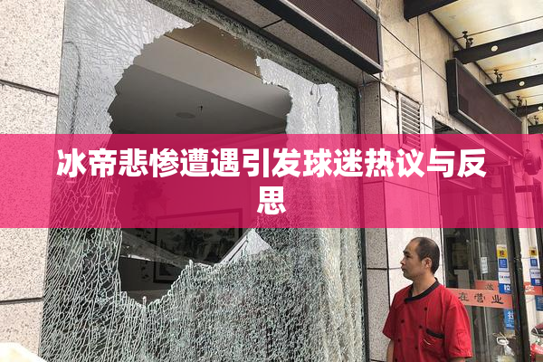 冰帝悲惨遭遇引发球迷热议与反思