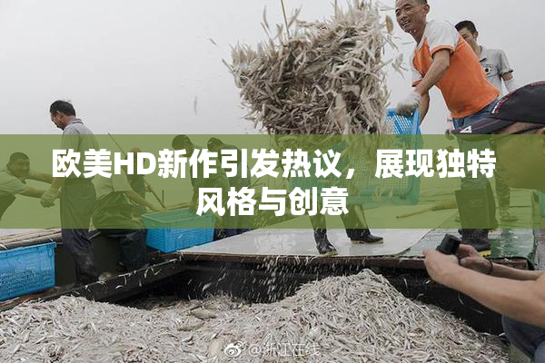欧美HD新作引发热议，展现独特风格与创意