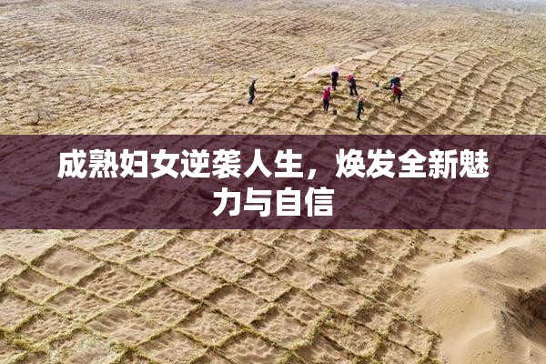 成熟妇女逆袭人生，焕发全新魅力与自信