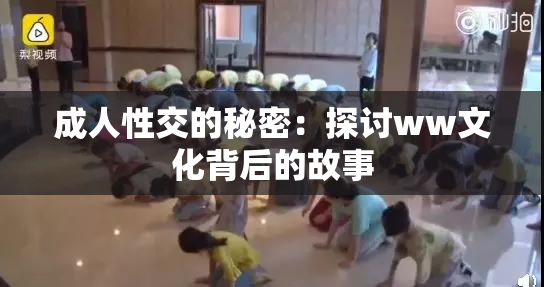 成人性交的秘密：探讨ww文化背后的故事