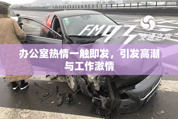 办公室热情一触即发，引发高潮与工作激情