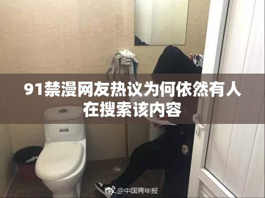 91禁漫网友热议为何依然有人在搜索该内容
